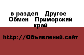  в раздел : Другое » Обмен . Приморский край